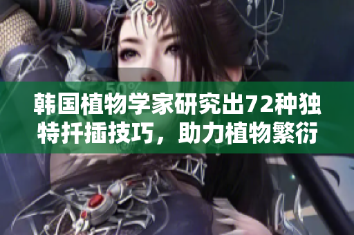 韓國植物學家研究出72種獨特扦插技巧，助力植物繁衍生長