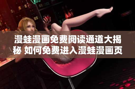 漫蛙漫畫免費閱讀通道大揭秘 如何免費進入漫蛙漫畫頁面？