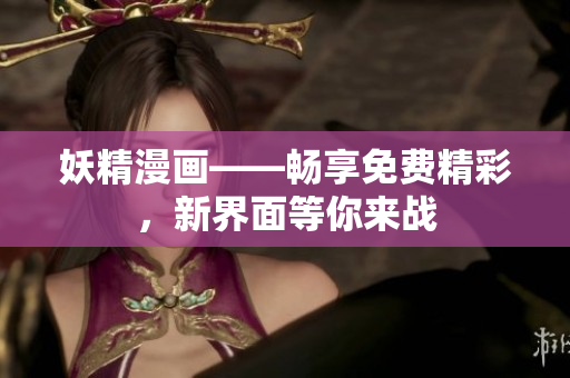 妖精漫畫——暢享免費(fèi)精彩，新界面等你來戰(zhàn)