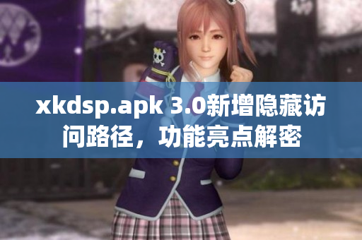 xkdsp.apk 3.0新增隱藏訪問(wèn)路徑，功能亮點(diǎn)解密