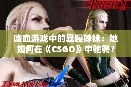 嗜血游戲中的暴躁妹妹：她如何在《CSGO》中馳騁？