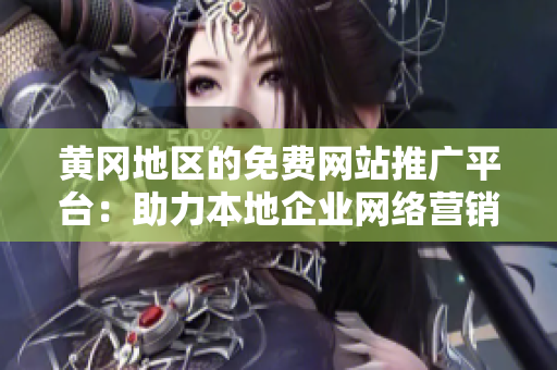 黃岡地區(qū)的免費網(wǎng)站推廣平臺：助力本地企業(yè)網(wǎng)絡(luò)營銷的利器