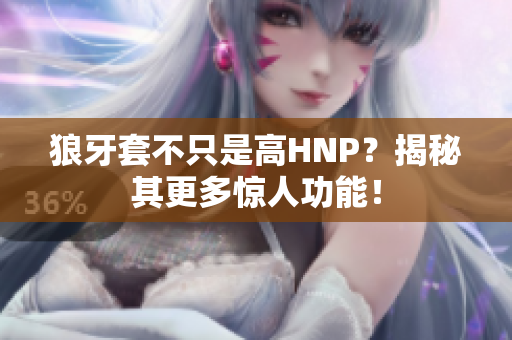 狼牙套不只是高HNP？揭秘其更多驚人功能！