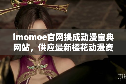 imomoe官網(wǎng)換成動漫寶典網(wǎng)站，供應(yīng)最新櫻花動漫資源