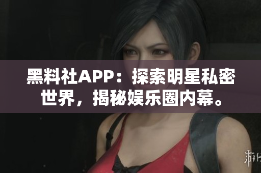 黑料社APP：探索明星私密世界，揭秘娛樂(lè)圈內(nèi)幕。