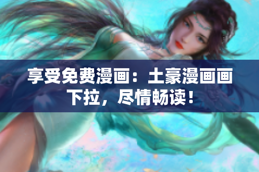 享受免費(fèi)漫畫(huà)：土豪漫畫(huà)畫(huà)下拉，盡情暢讀！