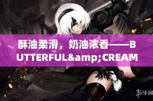 酥油柔滑，奶油濃香——BUTTERFUL&CREAMOROUS重新定義時尚美妝