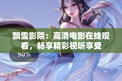 飄雪影院：高清電影在線觀看，暢享精彩視聽享受