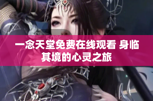 一念天堂免費(fèi)在線(xiàn)觀(guān)看 身臨其境的心靈之旅