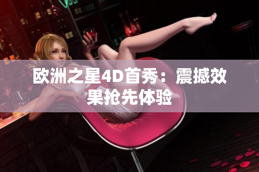 歐洲之星4D首秀：震撼效果搶先體驗