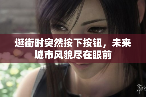 逛街時(shí)突然按下按鈕，未來(lái)城市風(fēng)貌盡在眼前