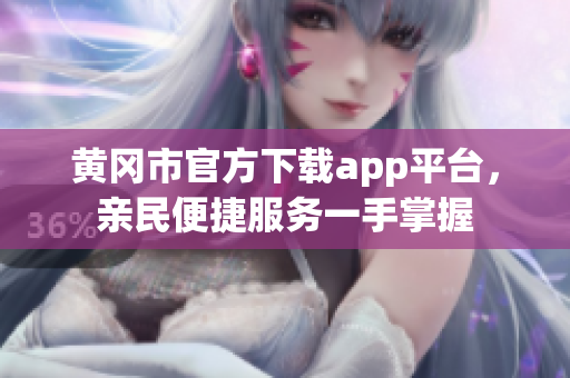黃岡市官方下載app平臺，親民便捷服務(wù)一手掌握