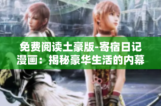 免費(fèi)閱讀土豪版-寄宿日記漫畫：揭秘豪華生活的內(nèi)幕