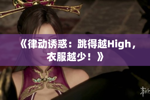 《律動(dòng)誘惑：跳得越High，衣服越少！》