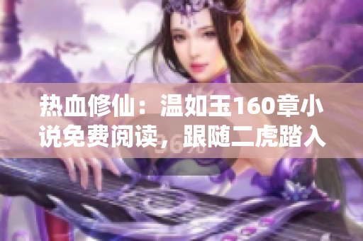 熱血修仙：溫如玉160章小說免費(fèi)閱讀，跟隨二虎踏入修仙之路！