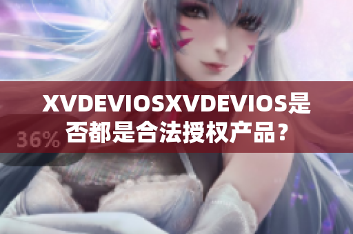 XVDEVIOSXVDEVIOS是否都是合法授權(quán)產(chǎn)品？