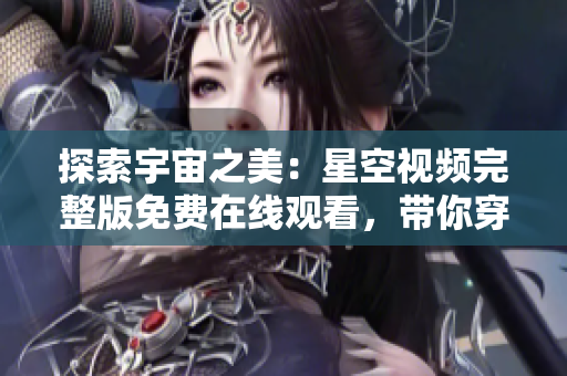 探索宇宙之美：星空視頻完整版免費(fèi)在線觀看，帶你穿越宇宙奇觀！