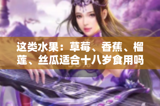 這類水果：草莓、香蕉、榴蓮、絲瓜適合十八歲食用嗎？