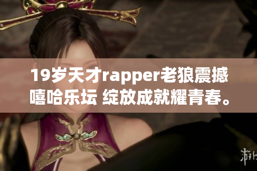 19歲天才rapper老狼震撼嘻哈樂壇 綻放成就耀青春。