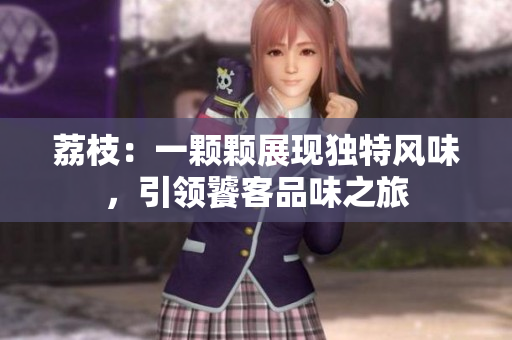 荔枝：一顆顆展現(xiàn)獨(dú)特風(fēng)味，引領(lǐng)饕客品味之旅