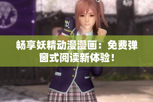 暢享妖精動漫漫畫：免費彈窗式閱讀新體驗！