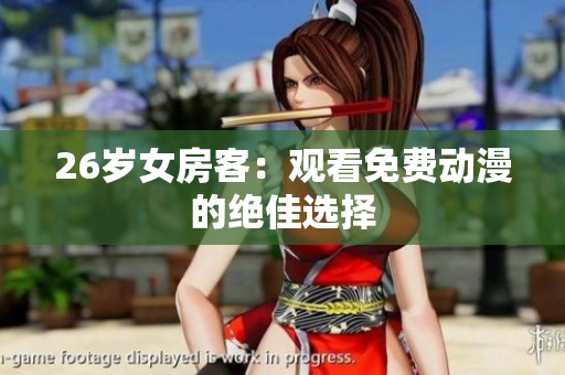 26歲女房客：觀看免費(fèi)動(dòng)漫的絕佳選擇