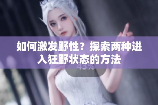 如何激發(fā)野性？探索兩種進入狂野狀態(tài)的方法