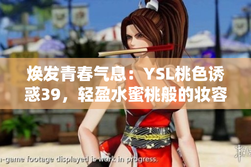 煥發(fā)青春氣息：YSL桃色誘惑39，輕盈水蜜桃般的妝容魅力