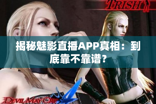 揭秘魅影直播APP真相：到底靠不靠譜？