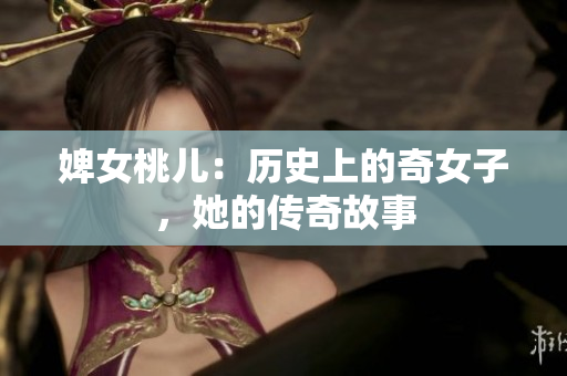 婢女桃兒：歷史上的奇女子，她的傳奇故事