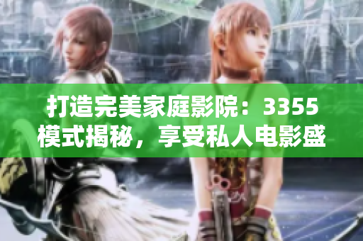 打造完美家庭影院：3355模式揭秘，享受私人電影盛宴