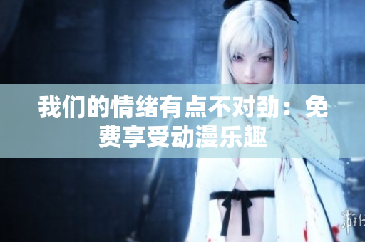 我們的情緒有點(diǎn)不對(duì)勁：免費(fèi)享受動(dòng)漫樂(lè)趣