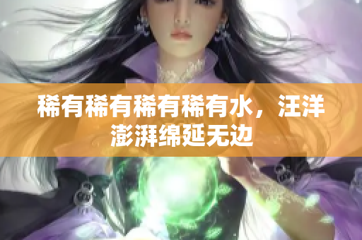 稀有稀有稀有稀有水，汪洋澎湃綿延無邊