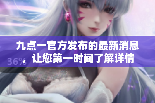 九點一官方發(fā)布的最新消息，讓您第一時間了解詳情