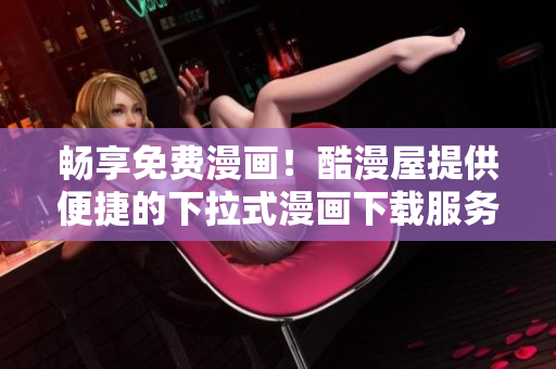 暢享免費(fèi)漫畫！酷漫屋提供便捷的下拉式漫畫下載服務(wù)，盡情暢讀！