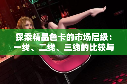 探索精品色卡的市場(chǎng)層級(jí)：一線、二線、三線的比較與分析
