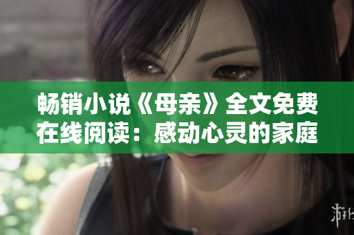 暢銷小說《母親》全文免費(fèi)在線閱讀：感動心靈的家庭故事