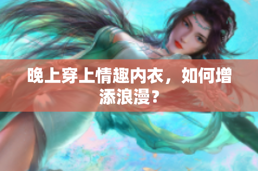 晚上穿上情趣內(nèi)衣，如何增添浪漫？