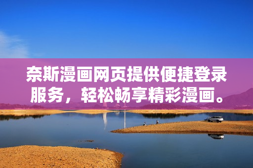 奈斯漫畫網(wǎng)頁提供便捷登錄服務(wù)，輕松暢享精彩漫畫。