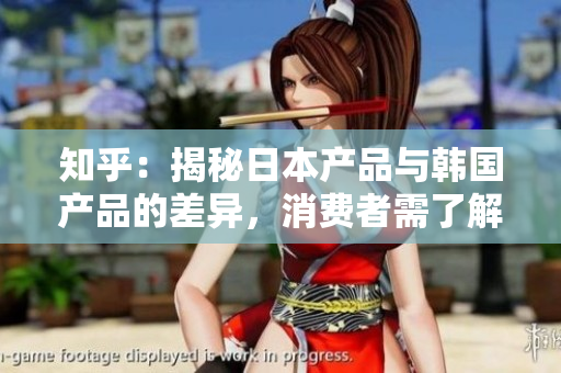 知乎：揭秘日本產(chǎn)品與韓國(guó)產(chǎn)品的差異，消費(fèi)者需了解的重要信息