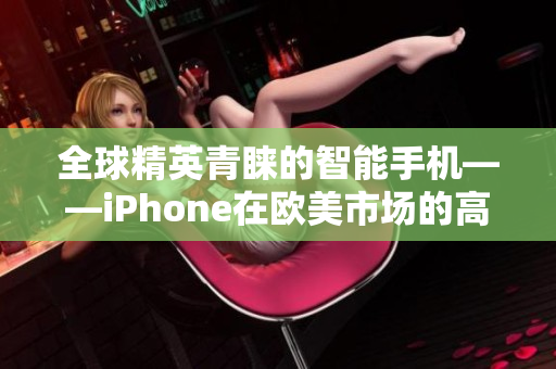全球精英青睞的智能手機(jī)——iPhone在歐美市場的高端地位