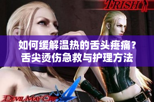 如何緩解溫?zé)岬纳囝^疼痛？舌尖燙傷急救與護(hù)理方法