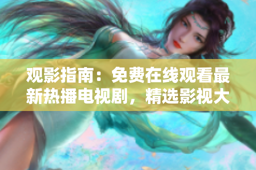 觀(guān)影指南：免費(fèi)在線(xiàn)觀(guān)看最新熱播電視劇，精選影視大全等你來(lái)品味
