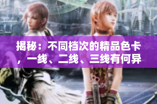揭秘：不同檔次的精品色卡，一線、二線、三線有何異同？深度解析！