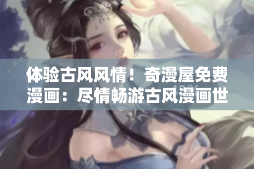 體驗(yàn)古風(fēng)風(fēng)情！奇漫屋免費(fèi)漫畫：盡情暢游古風(fēng)漫畫世界