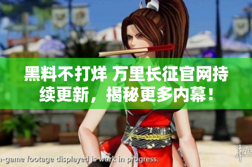 黑料不打烊 萬里長征官網(wǎng)持續(xù)更新，揭秘更多內(nèi)幕！