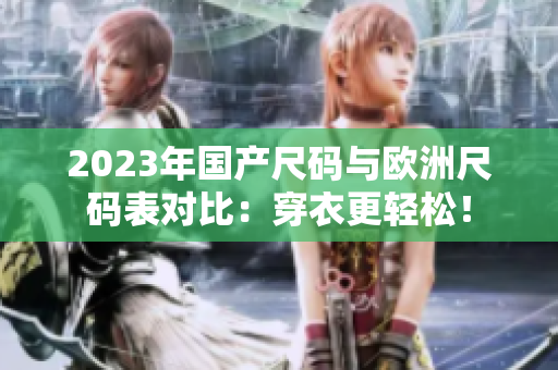 2023年國(guó)產(chǎn)尺碼與歐洲尺碼表對(duì)比：穿衣更輕松！
