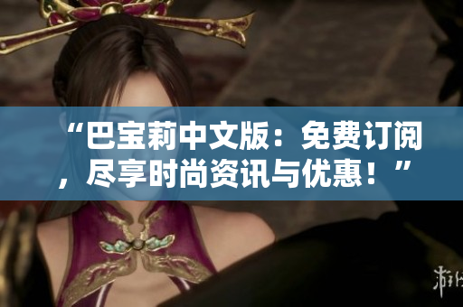 “巴寶莉中文版：免費訂閱，盡享時尚資訊與優(yōu)惠！”