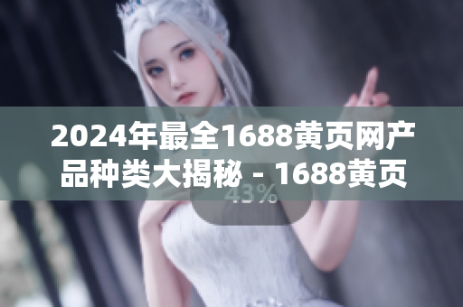 2024年最全1688黃頁(yè)網(wǎng)產(chǎn)品種類大揭秘 - 1688黃頁(yè)網(wǎng)品類全解析