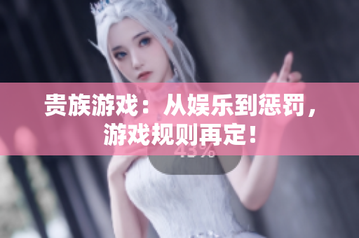 貴族游戲：從娛樂(lè)到懲罰，游戲規(guī)則再定！